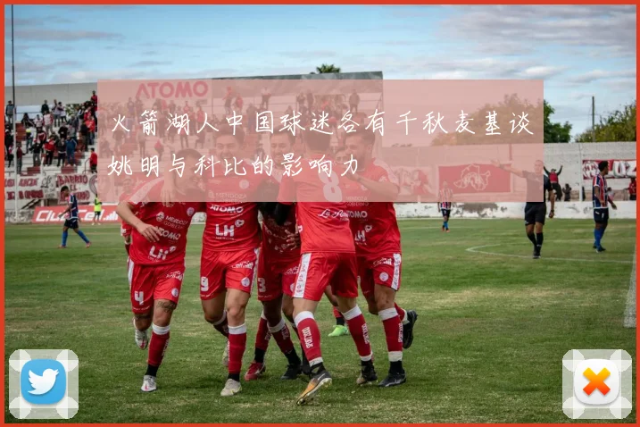 火箭湖人中国球迷各有千秋麦基谈姚明与科比的影响力