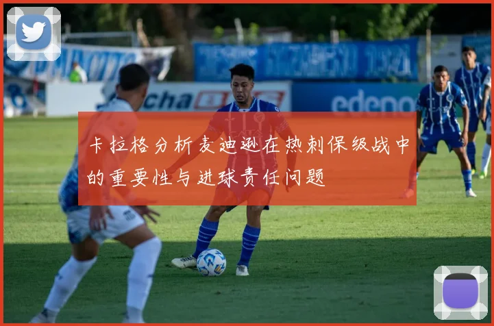 卡拉格分析麦迪逊在热刺保级战中的重要性与进球责任问题