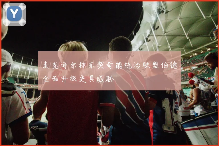 麦克海尔称东契奇能统治联盟伯德全面升级更具威胁