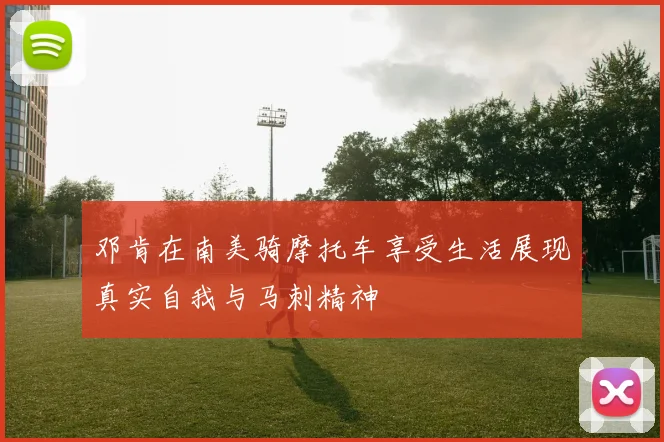 邓肯在南美骑摩托车享受生活展现真实自我与马刺精神