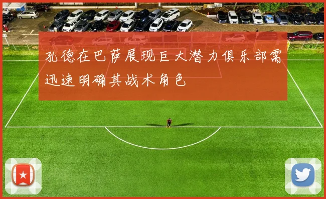 孔德在巴萨展现巨大潜力俱乐部需迅速明确其战术角色