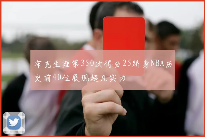 布克生涯第350次得分25跻身NBA历史前40位展现超凡实力