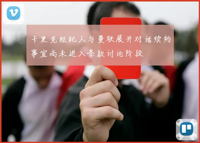 卡里克经纪人与曼联展开对话续约事宜尚未进入条款讨论阶段