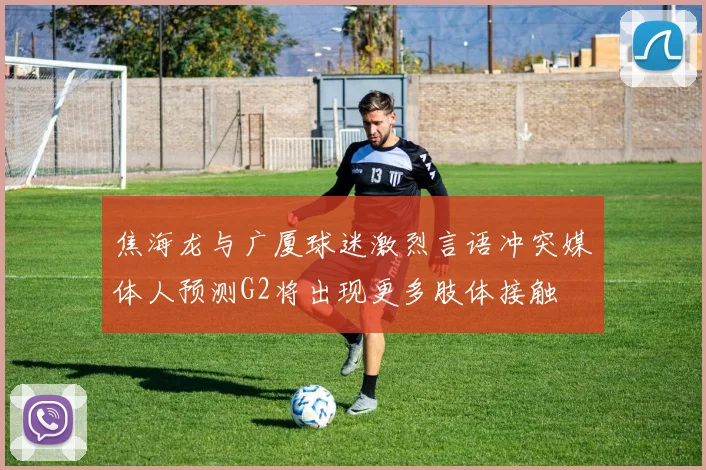 焦海龙与广厦球迷激烈言语冲突媒体人预测G2将出现更多肢体接触