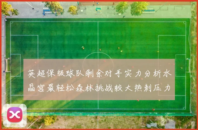 英超保级球队剩余对手实力分析水晶宫最轻松森林挑战较大热刺压力中等