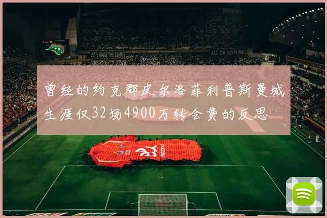 曾经的约克郡皮尔洛菲利普斯曼城生涯仅32场4900万转会费的反思