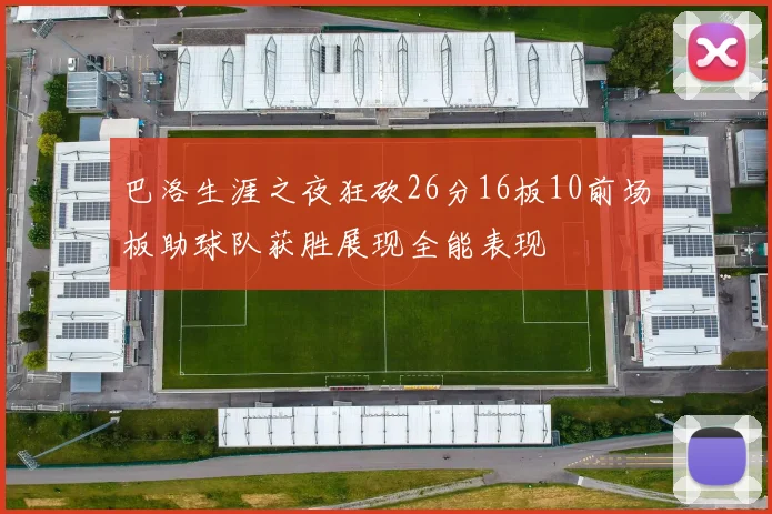 巴洛生涯之夜狂砍26分16板10前场板助球队获胜展现全能表现