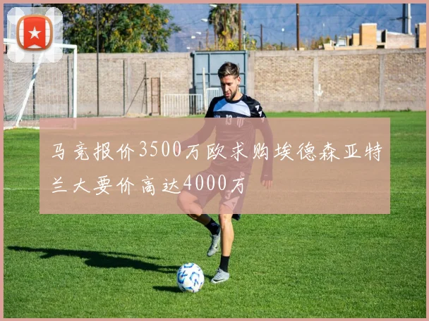 马竞报价3500万欧求购埃德森亚特兰大要价高达4000万