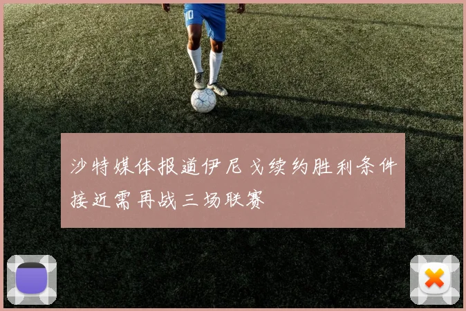 沙特媒体报道伊尼戈续约胜利条件接近需再战三场联赛