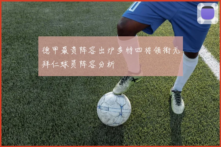 德甲最贵阵容出炉多特四将领衔无拜仁球员阵容分析