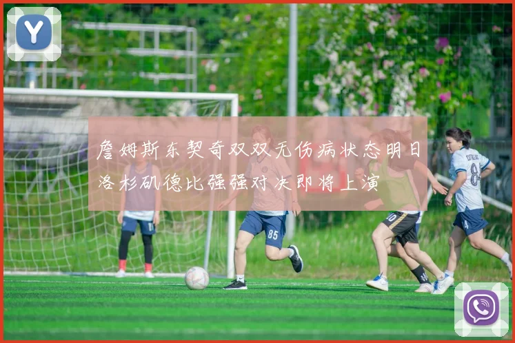 詹姆斯东契奇双双无伤病状态明日洛杉矶德比强强对决即将上演
