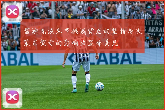 雷迪克谈末节挑战背后的坚持与决策东契奇的影响力显而易见