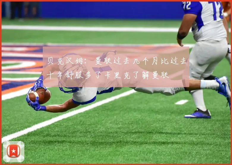 贝克汉姆：曼联过去几个月比过去十年舒服多了卡里克了解曼联
