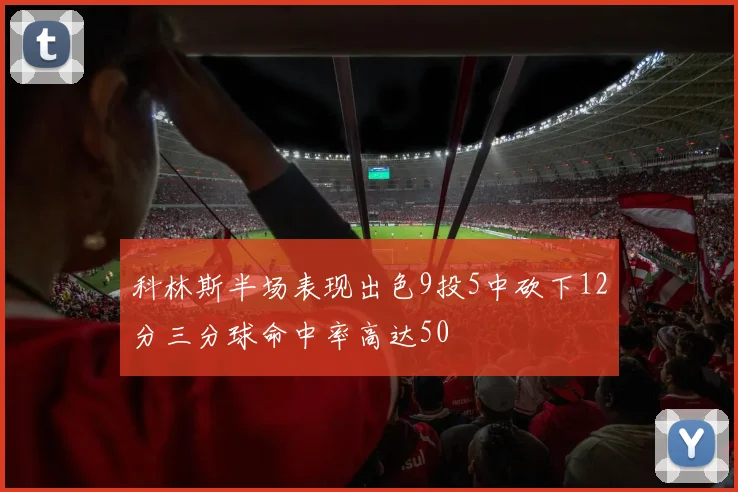 科林斯半场表现出色9投5中砍下12分三分球命中率高达50