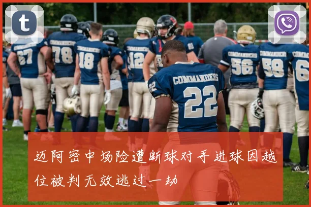 迈阿密中场险遭断球对手进球因越位被判无效逃过一劫