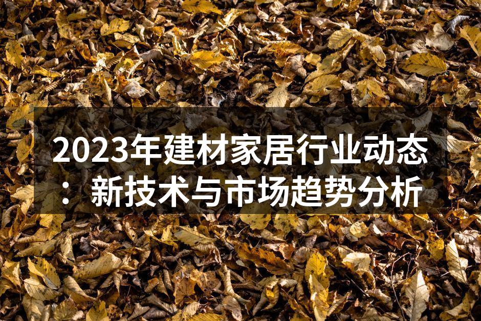 2023年建材家居行业动态：新技术与市场趋势分析