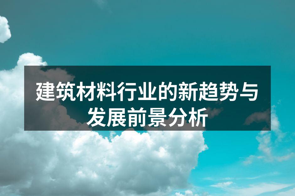 建筑材料行业的新趋势与发展前景分析